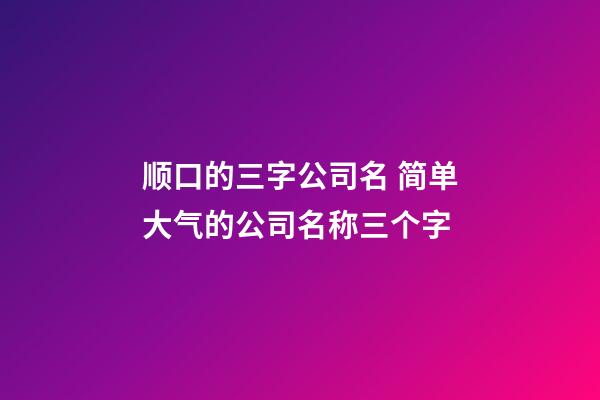 顺口的三字公司名 简单大气的公司名称三个字